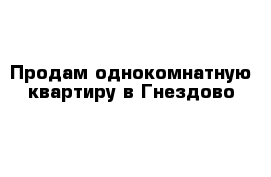 Продам однокомнатную квартиру в Гнездово